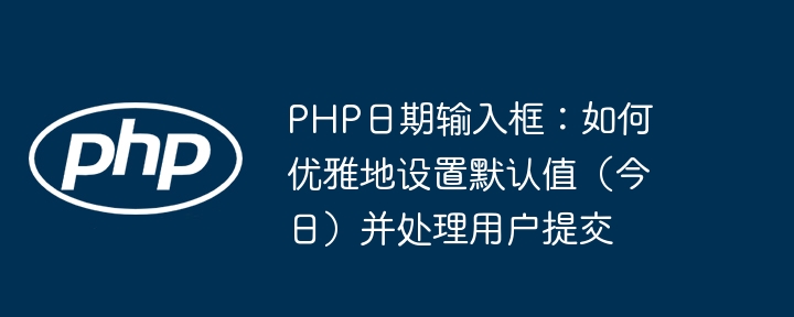 PHP日期输入框默认值设置与提交处理方法(图1)